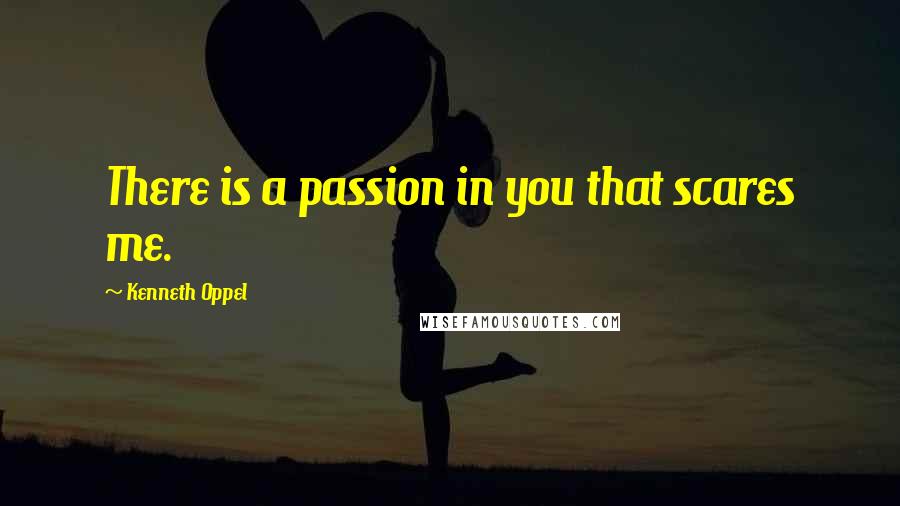 Kenneth Oppel Quotes: There is a passion in you that scares me.