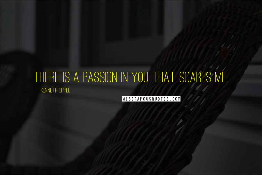Kenneth Oppel Quotes: There is a passion in you that scares me.