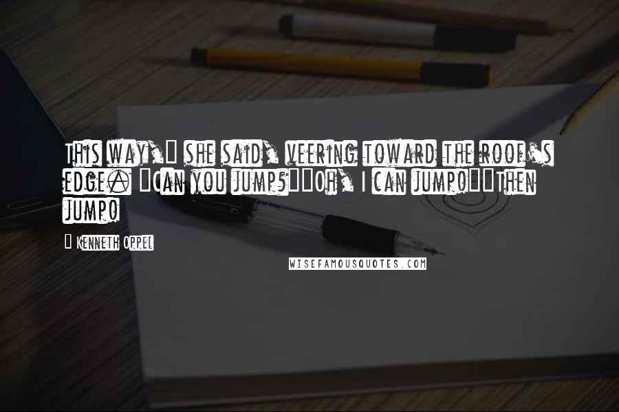 Kenneth Oppel Quotes: This way," she said, veering toward the roof's edge. "Can you jump?""Oh, I can jump!""Then jump!