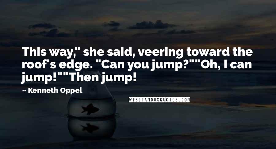 Kenneth Oppel Quotes: This way," she said, veering toward the roof's edge. "Can you jump?""Oh, I can jump!""Then jump!