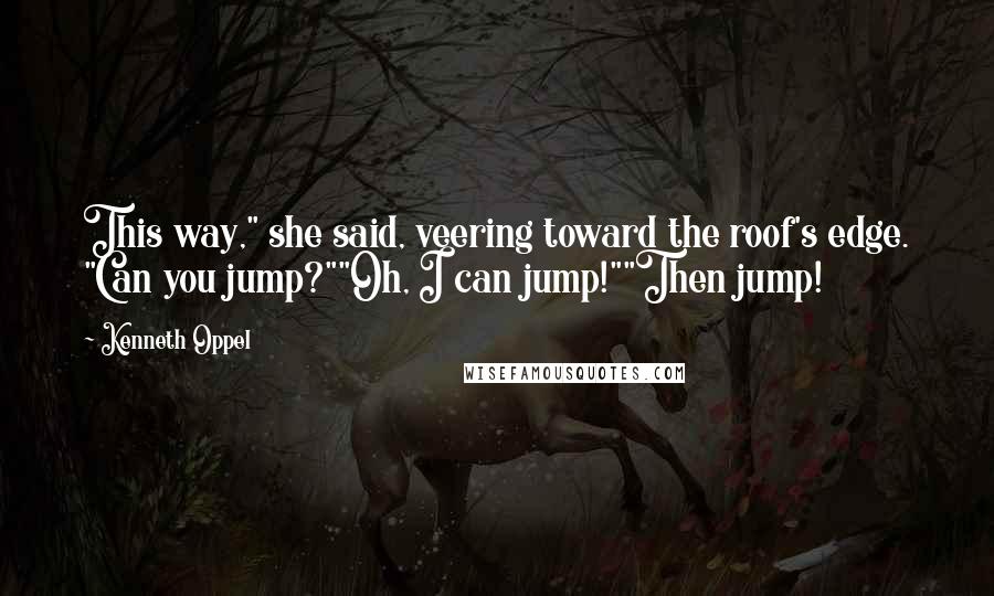 Kenneth Oppel Quotes: This way," she said, veering toward the roof's edge. "Can you jump?""Oh, I can jump!""Then jump!