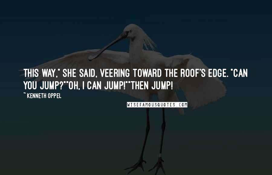 Kenneth Oppel Quotes: This way," she said, veering toward the roof's edge. "Can you jump?""Oh, I can jump!""Then jump!