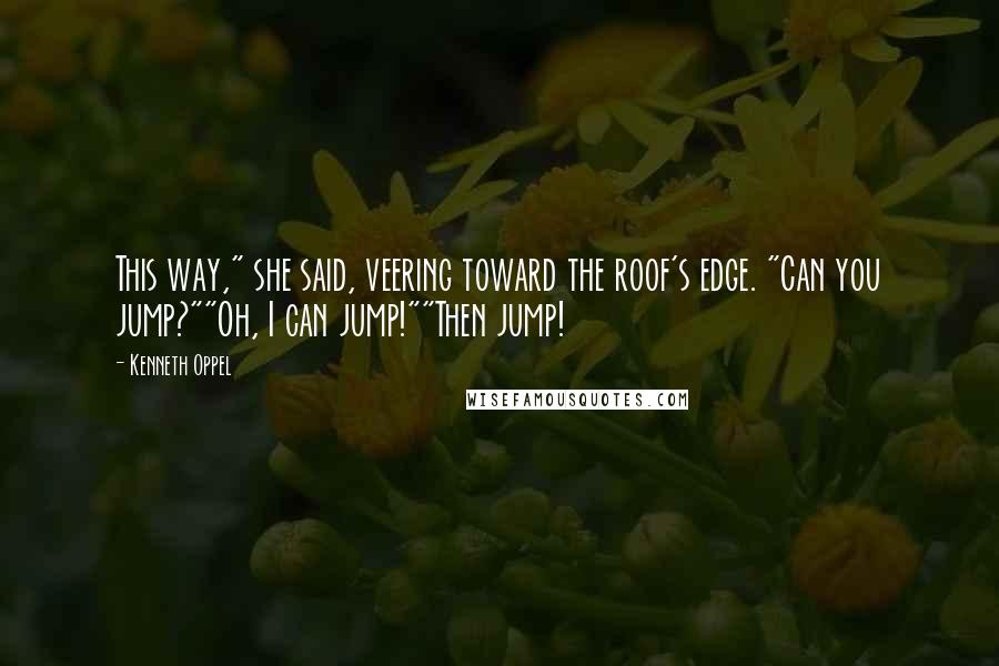 Kenneth Oppel Quotes: This way," she said, veering toward the roof's edge. "Can you jump?""Oh, I can jump!""Then jump!