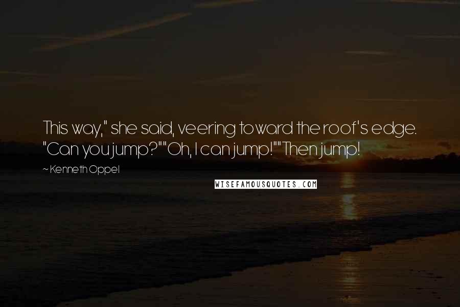 Kenneth Oppel Quotes: This way," she said, veering toward the roof's edge. "Can you jump?""Oh, I can jump!""Then jump!