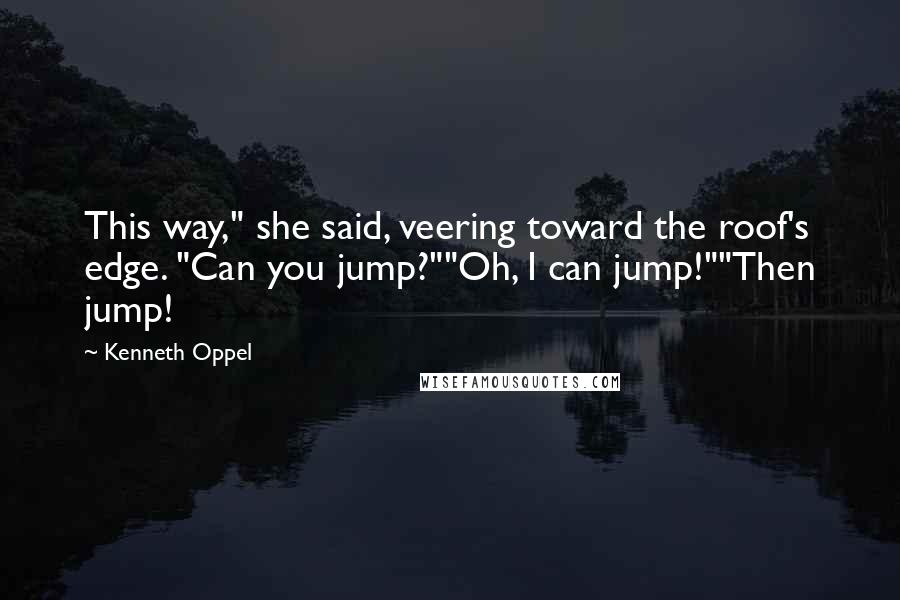 Kenneth Oppel Quotes: This way," she said, veering toward the roof's edge. "Can you jump?""Oh, I can jump!""Then jump!