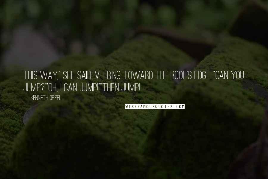 Kenneth Oppel Quotes: This way," she said, veering toward the roof's edge. "Can you jump?""Oh, I can jump!""Then jump!