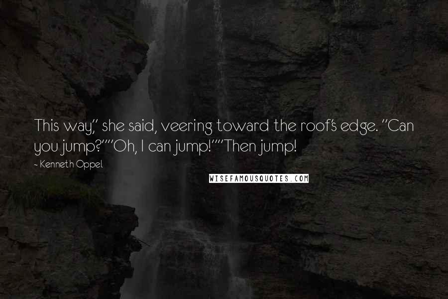 Kenneth Oppel Quotes: This way," she said, veering toward the roof's edge. "Can you jump?""Oh, I can jump!""Then jump!