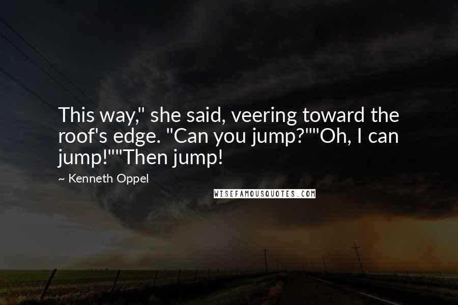 Kenneth Oppel Quotes: This way," she said, veering toward the roof's edge. "Can you jump?""Oh, I can jump!""Then jump!