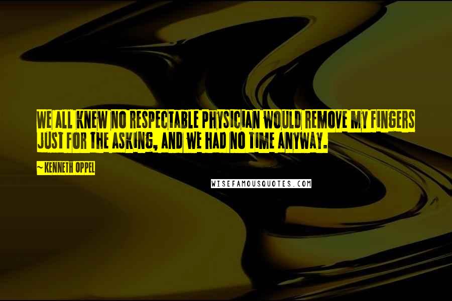 Kenneth Oppel Quotes: We all knew no respectable physician would remove my fingers just for the asking, and we had no time anyway.