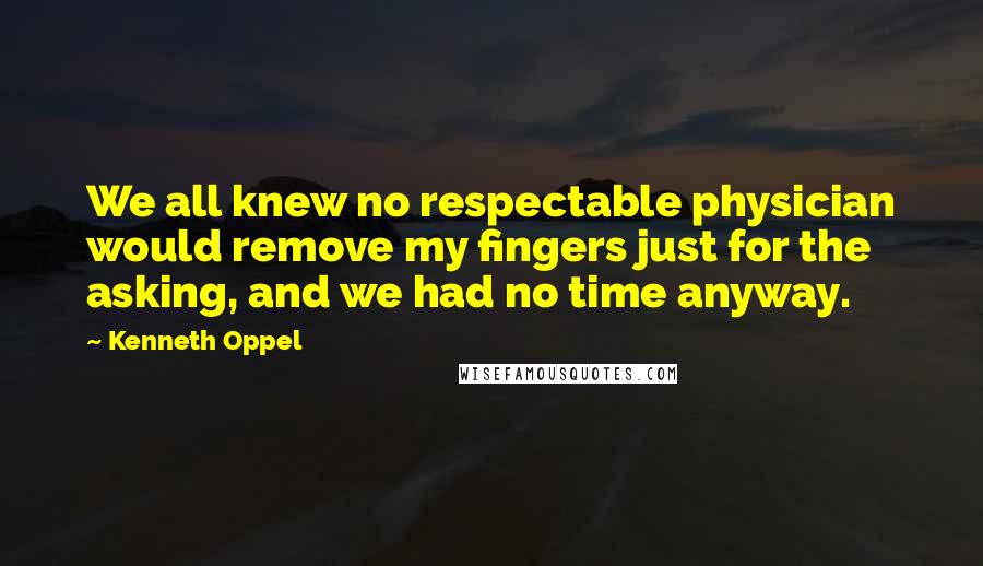 Kenneth Oppel Quotes: We all knew no respectable physician would remove my fingers just for the asking, and we had no time anyway.
