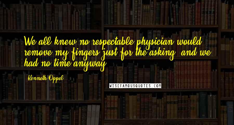 Kenneth Oppel Quotes: We all knew no respectable physician would remove my fingers just for the asking, and we had no time anyway.