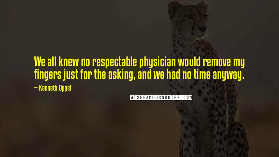 Kenneth Oppel Quotes: We all knew no respectable physician would remove my fingers just for the asking, and we had no time anyway.