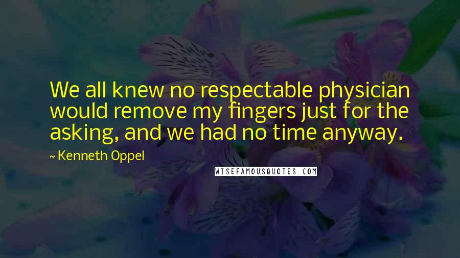 Kenneth Oppel Quotes: We all knew no respectable physician would remove my fingers just for the asking, and we had no time anyway.