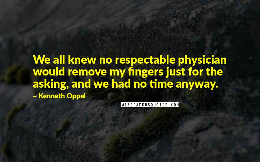 Kenneth Oppel Quotes: We all knew no respectable physician would remove my fingers just for the asking, and we had no time anyway.