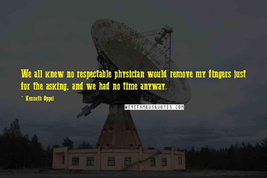 Kenneth Oppel Quotes: We all knew no respectable physician would remove my fingers just for the asking, and we had no time anyway.