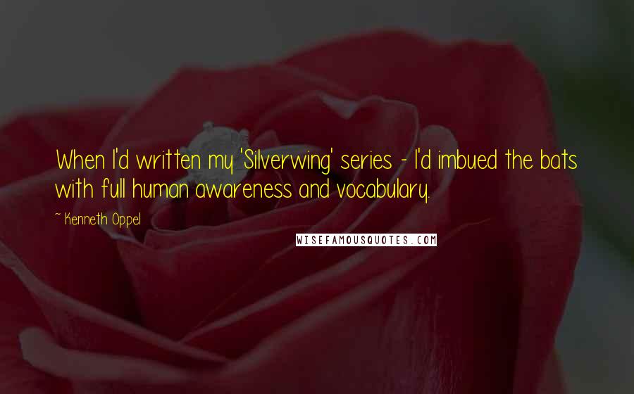 Kenneth Oppel Quotes: When I'd written my 'Silverwing' series - I'd imbued the bats with full human awareness and vocabulary.