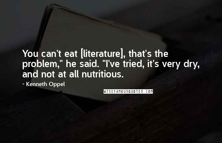 Kenneth Oppel Quotes: You can't eat [literature], that's the problem," he said. "I've tried, it's very dry, and not at all nutritious.