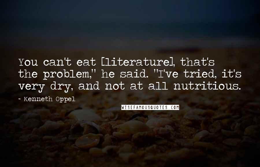 Kenneth Oppel Quotes: You can't eat [literature], that's the problem," he said. "I've tried, it's very dry, and not at all nutritious.