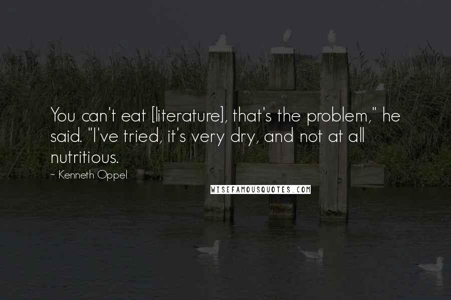 Kenneth Oppel Quotes: You can't eat [literature], that's the problem," he said. "I've tried, it's very dry, and not at all nutritious.