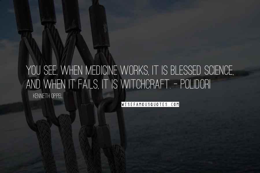 Kenneth Oppel Quotes: You see, when medicine works, it is blessed science, and when it fails, it is witchcraft. - Polidori