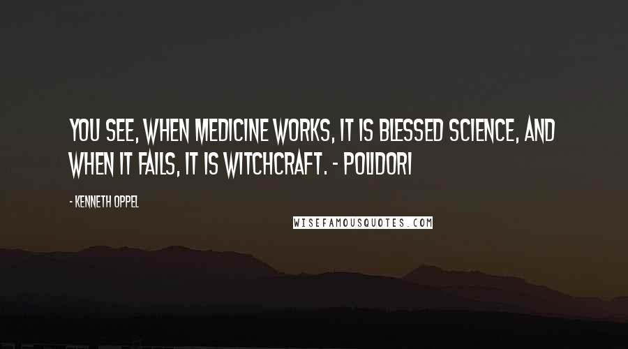 Kenneth Oppel Quotes: You see, when medicine works, it is blessed science, and when it fails, it is witchcraft. - Polidori