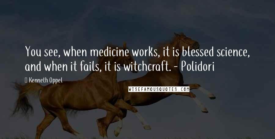 Kenneth Oppel Quotes: You see, when medicine works, it is blessed science, and when it fails, it is witchcraft. - Polidori