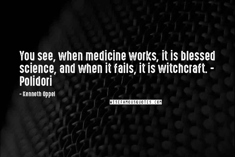 Kenneth Oppel Quotes: You see, when medicine works, it is blessed science, and when it fails, it is witchcraft. - Polidori