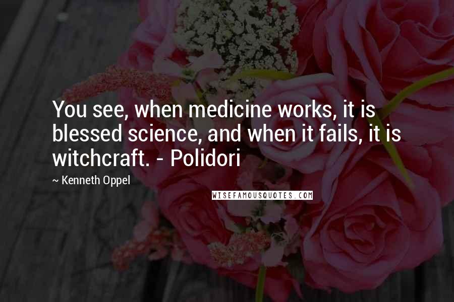 Kenneth Oppel Quotes: You see, when medicine works, it is blessed science, and when it fails, it is witchcraft. - Polidori