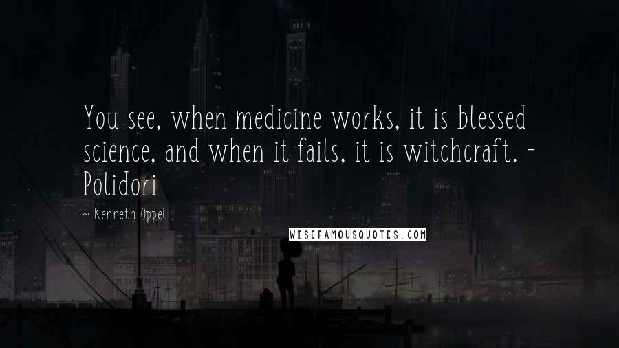 Kenneth Oppel Quotes: You see, when medicine works, it is blessed science, and when it fails, it is witchcraft. - Polidori