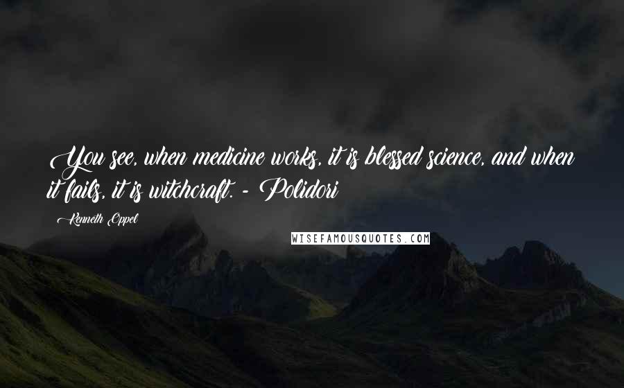 Kenneth Oppel Quotes: You see, when medicine works, it is blessed science, and when it fails, it is witchcraft. - Polidori