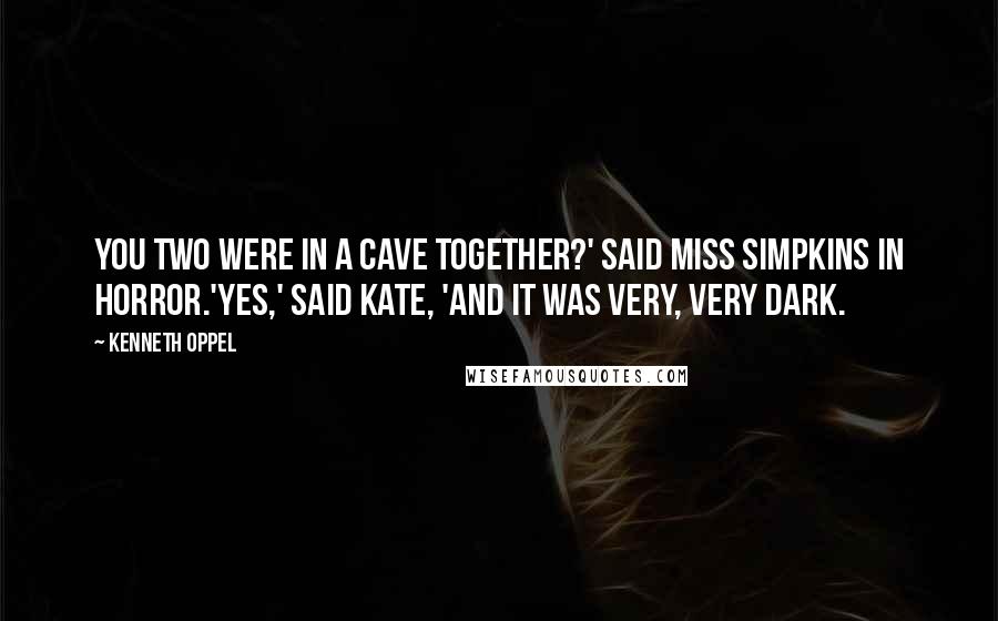 Kenneth Oppel Quotes: You two were in a cave together?' said Miss Simpkins in horror.'Yes,' said Kate, 'and it was very, very dark.