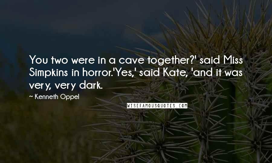 Kenneth Oppel Quotes: You two were in a cave together?' said Miss Simpkins in horror.'Yes,' said Kate, 'and it was very, very dark.