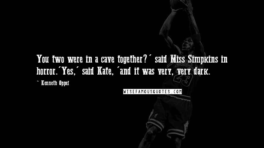 Kenneth Oppel Quotes: You two were in a cave together?' said Miss Simpkins in horror.'Yes,' said Kate, 'and it was very, very dark.