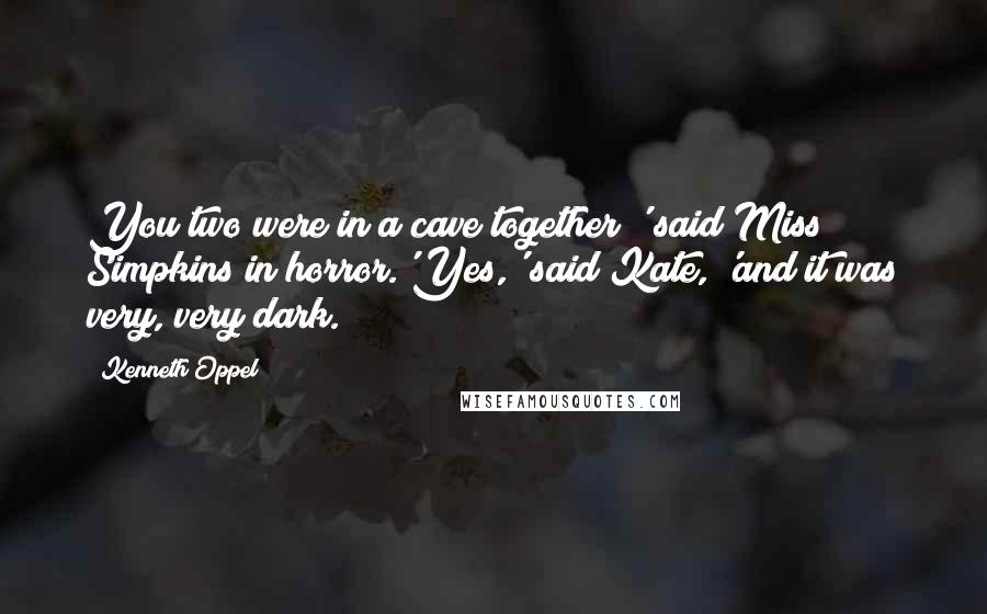 Kenneth Oppel Quotes: You two were in a cave together?' said Miss Simpkins in horror.'Yes,' said Kate, 'and it was very, very dark.