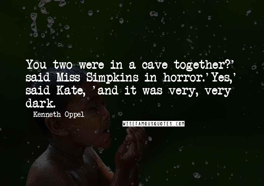 Kenneth Oppel Quotes: You two were in a cave together?' said Miss Simpkins in horror.'Yes,' said Kate, 'and it was very, very dark.