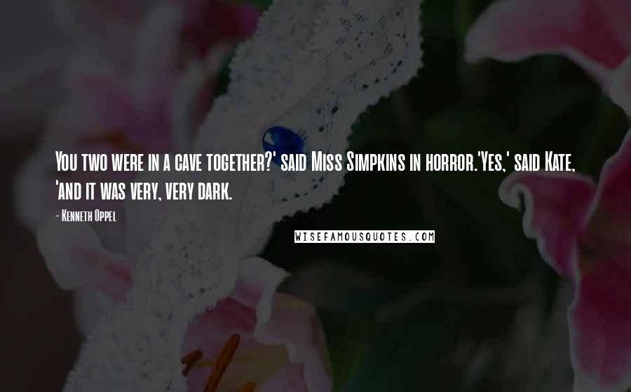 Kenneth Oppel Quotes: You two were in a cave together?' said Miss Simpkins in horror.'Yes,' said Kate, 'and it was very, very dark.