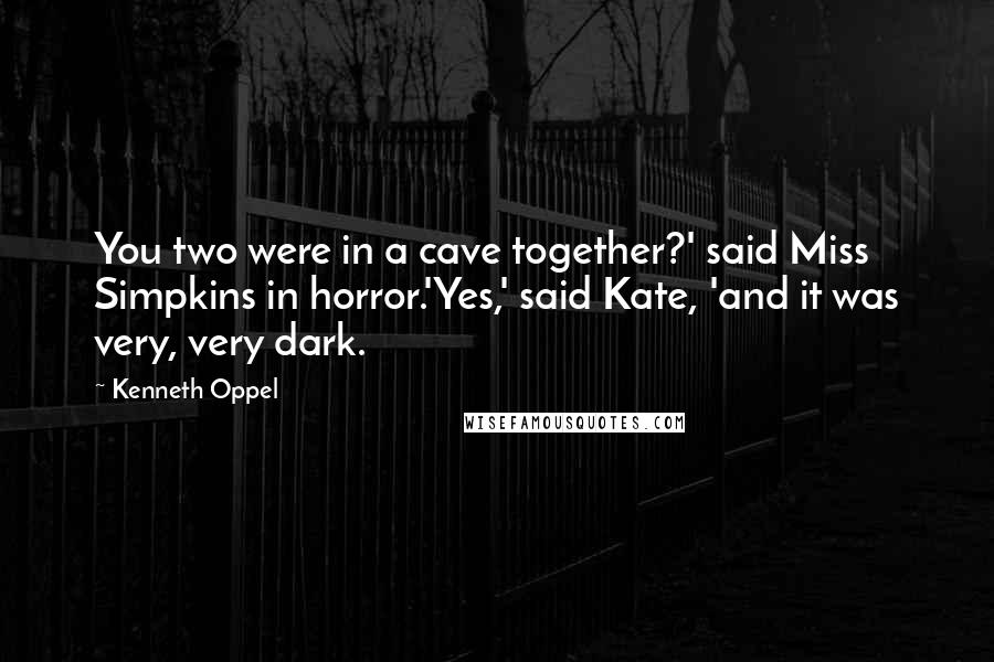 Kenneth Oppel Quotes: You two were in a cave together?' said Miss Simpkins in horror.'Yes,' said Kate, 'and it was very, very dark.