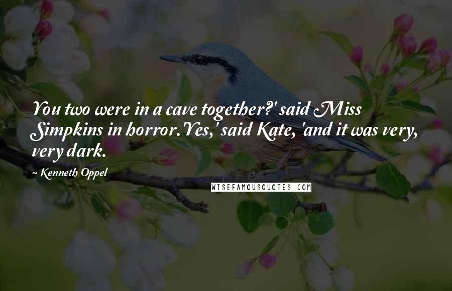 Kenneth Oppel Quotes: You two were in a cave together?' said Miss Simpkins in horror.'Yes,' said Kate, 'and it was very, very dark.