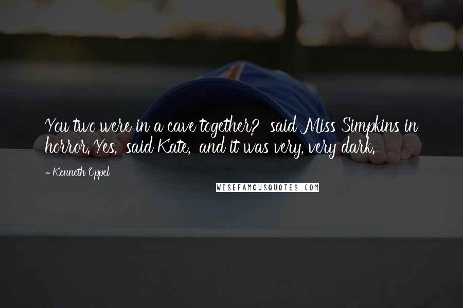 Kenneth Oppel Quotes: You two were in a cave together?' said Miss Simpkins in horror.'Yes,' said Kate, 'and it was very, very dark.