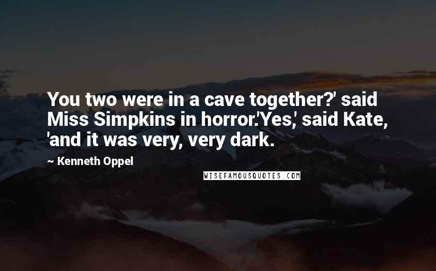 Kenneth Oppel Quotes: You two were in a cave together?' said Miss Simpkins in horror.'Yes,' said Kate, 'and it was very, very dark.