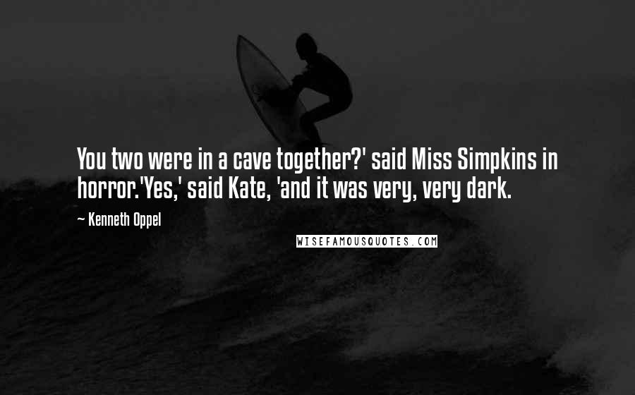 Kenneth Oppel Quotes: You two were in a cave together?' said Miss Simpkins in horror.'Yes,' said Kate, 'and it was very, very dark.