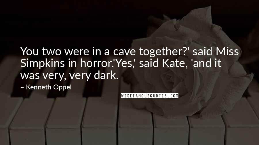 Kenneth Oppel Quotes: You two were in a cave together?' said Miss Simpkins in horror.'Yes,' said Kate, 'and it was very, very dark.