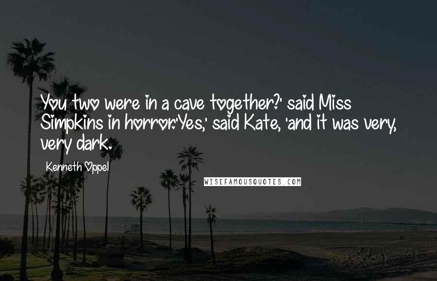 Kenneth Oppel Quotes: You two were in a cave together?' said Miss Simpkins in horror.'Yes,' said Kate, 'and it was very, very dark.