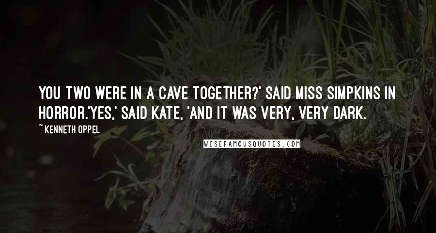 Kenneth Oppel Quotes: You two were in a cave together?' said Miss Simpkins in horror.'Yes,' said Kate, 'and it was very, very dark.