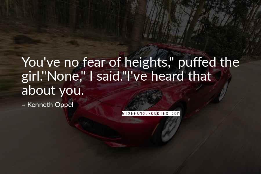 Kenneth Oppel Quotes: You've no fear of heights," puffed the girl."None," I said."I've heard that about you.