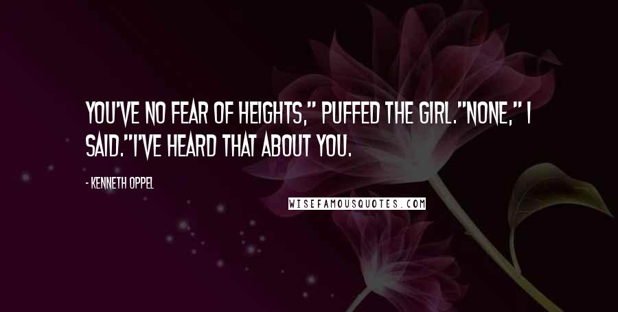 Kenneth Oppel Quotes: You've no fear of heights," puffed the girl."None," I said."I've heard that about you.