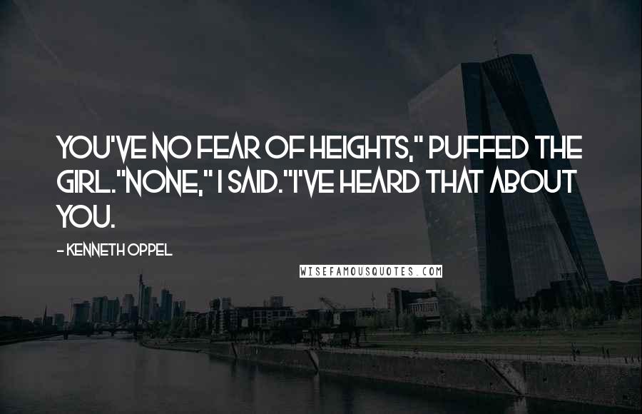 Kenneth Oppel Quotes: You've no fear of heights," puffed the girl."None," I said."I've heard that about you.