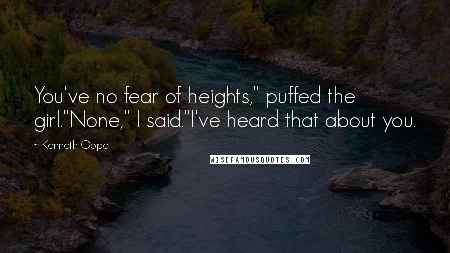 Kenneth Oppel Quotes: You've no fear of heights," puffed the girl."None," I said."I've heard that about you.