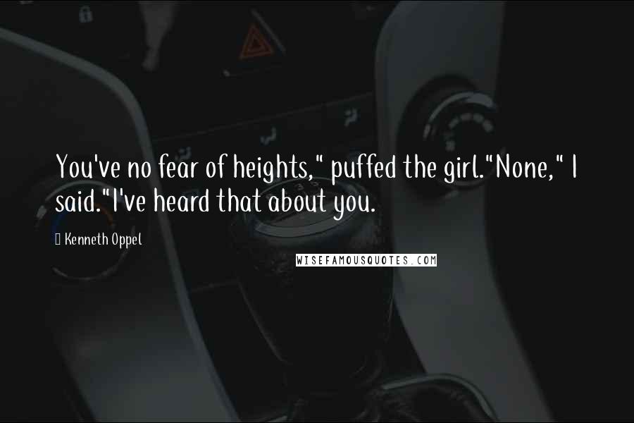 Kenneth Oppel Quotes: You've no fear of heights," puffed the girl."None," I said."I've heard that about you.