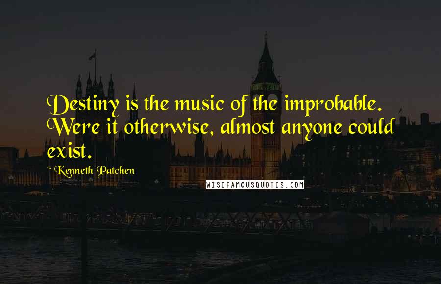 Kenneth Patchen Quotes: Destiny is the music of the improbable. Were it otherwise, almost anyone could exist.